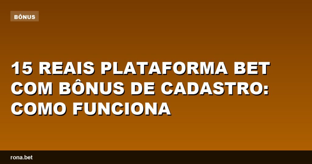 Imagem ilustrativa sobre 15 reais plataforma bet com bônus de cadastro e suas vantagens.
