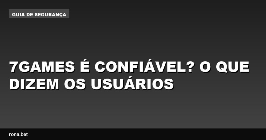 Avaliação de usuários sobre a confiabilidade do 7games é confiável para apostas online.