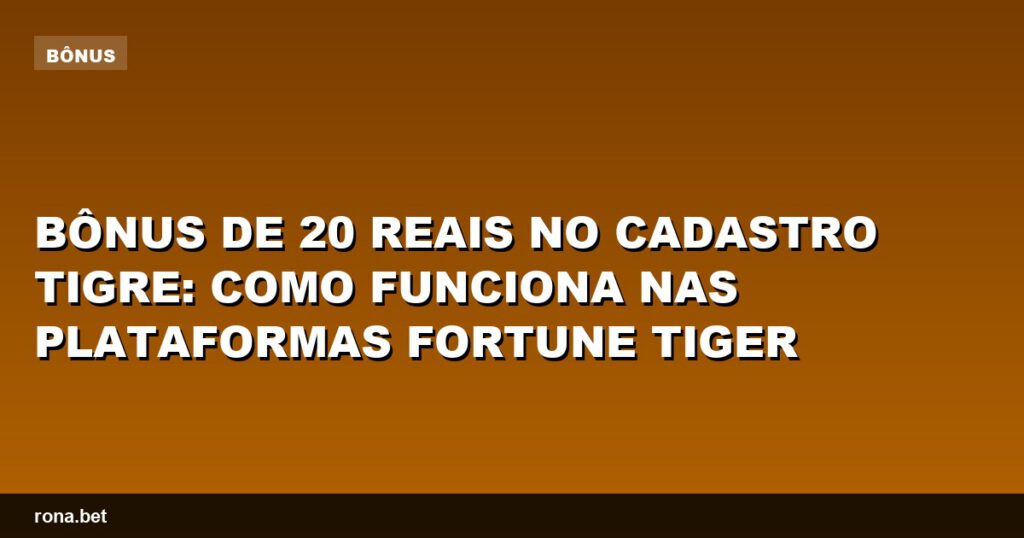 Bônus de 20 no cadastro tigre disponível nas plataformas Fortune Tiger.