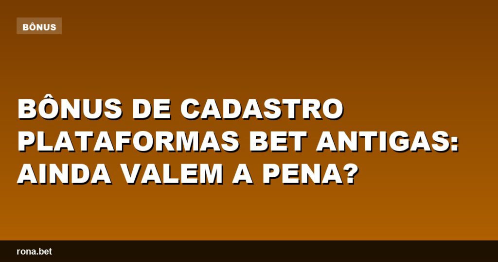Imagem ilustrativa sobre bônus de cadastro plataformas bet antigas e suas vantagens.